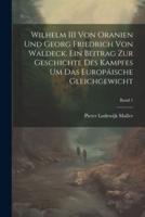 Wilhelm III Von Oranien Und Georg Friedrich Von Waldeck. Ein Beitrag Zur Geschichte Des Kampfes Um Das Europäische Gleichgewicht; Band 1