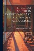 The Great Southern Exposition of Art, Industry and Agriculture..