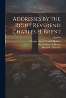 Addresses by the Right Reverend Charles H. Brent