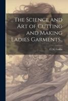 The Science and Art of Cutting and Making Ladies Garments..