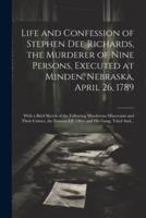 Life and Confession of Stephen Dee Richards, the Murderer of Nine Persons, Executed at Minden, Nebraska, April 26, 1789