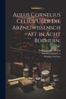 Aulus Cornelius Celsus Über Die Arzneiwissenschaft in Acht Büchern;