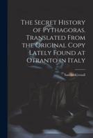 The Secret History of Pythagoras. Translated From the Original Copy Lately Found at Otranto in Italy