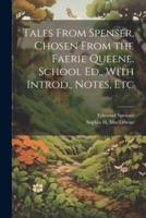 Tales From Spenser, Chosen From the Faerie Queene. School Ed., With Introd., Notes, Etc