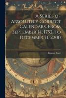 A Series of Absolutely Correct Calendars, From September 14, 1752, to December 31, 2200
