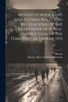 Revised School Laws and Revised Rules and Regulations of the Department of Public Instruction of the Territory of Hawaii, 1915