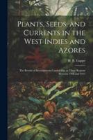Plants, Seeds, and Currents in the West Indies and Azores; the Results of Investigations Carried Out in Those Regions Between 1906 and 1914