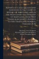 Reports of Cases Argued and Adjudged in the Court of Appeals of Maryland and in the High Court of Chancery of Maryland, From First Harris & Mchenry's Reports to First Maryland Reports, Volumes 15-16