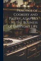 Practice of Cookery and Pastry, Adapted to the Business of Everyday Life