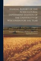 Annual Report of the Agricultural Experiment Station of the University of Wisconsin for the Year ...; Volume 11