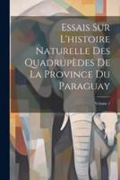 Essais Sur L'histoire Naturelle Des Quadrupèdes De La Province Du Paraguay; Volume 1