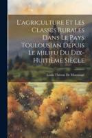 L'agriculture Et Les Classes Rurales Dans Le Pays Toulousian Depuis Le Milieu Du Dix-Huitième Siècle
