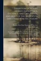 Exhibition of Albert Dürer's Engravings, Etchings, and Dry-Points, and Most of the Woodcuts Executed From His Designs