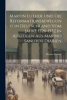 Martin Luther Und Die Reformationsbewegung in Deutschland Vom Jahre 1520-1532 in Auszügen Aus Marino Sanuto's Diarien