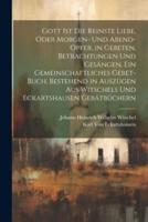 Gott Ist Die Reinste Liebe, Oder Morgen- Und Abend-Opfer, in Gebeten, Betrachtungen Und Gesängen. Ein Gemeinschaftliches Gebet-Buch, Bestehend in Auszügen Aus Witschels Und Eckartshausen Gebätbüchern