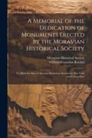 A Memorial of the Dedication of Monuments Erected by the Moravian Historical Society