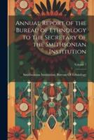 Annual Report of the Bureau of Ethnology to the Secretary of the Smithsonian Institution; Volume 7