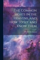 The Common Sights in the Heavens, and How to See and Know Them