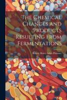 The Chemical Changes and Products Resulting From Fermentations