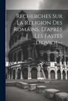 Recherches Sur La Religion Des Romains, D'après Les Fastes D'ovide--