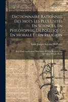 Dictionnaire Rationnel Des Mots Les Plus Usités En Sciences, En Philosophie, En Politique, En Morale Et En Religion