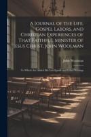 A Journal of the Life, Gospel Labors, and Christian Experiences of That Faithful Minister of Jesus Christ, John Woolman