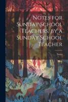 Notes for Sunday School Teachers, by a Sunday School Teacher