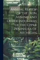 Annual Review of the Iron Mining and Other Industries of the Upper Peninsula of Michigan