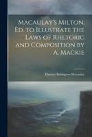 Macaulay's Milton, Ed. To Illustrate the Laws of Rhetoric and Composition by A. Mackie