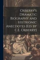 Oxberry's Dramatic Biography and Histrionic Anecdotes [Ed. By C.E. Oxberry]
