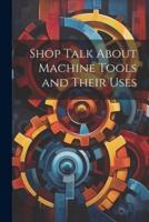 Shop Talk About Machine Tools and Their Uses