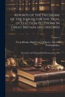Reports of the Decisions of the Judges for the Trial of Election Petitions in Great Britain and Ireland