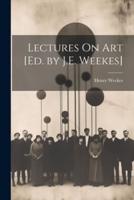 Lectures On Art [Ed. By J.E. Weekes]