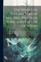 The Works of William Mason, M.a. Precentor of York, and Rector of Aston