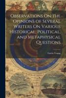 Observations On the Opinions of Several Writers On Various Historical, Political, and Metaphysical Questions