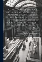 A Catalogue of the Books in the Library of the Royal Academy of Arts, London. [By H.R. Tedder]. [With Suppl. Entitled] a Catalogue of Books Added ... Between 1877 and 1900. (Roy. Acad. Of Arts)