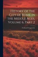 History of the City of Rome in the Middle Ages, Volume 6, Part 2