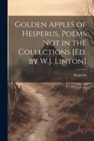 Golden Apples of Hesperus, Poems Not in the Collections [Ed. By W.J. Linton]
