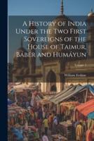 A History of India Under the Two First Sovereigns of the House of Taimur, Báber and Humáyun; Volume 1