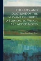 The Duty and Doctrine of the Servant of Christ, a Sermon. To Which Are Added Notes