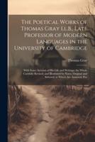 The Poetical Works of Thomas Gray Ll.B., Late Professor of Modern Languages in the University of Cambridge