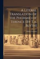 A Literal Translation of the Phormio of Terence [By T.a. Blyth]