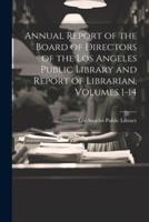 Annual Report of the Board of Directors of the Los Angeles Public Library and Report of Librarian, Volumes 1-14