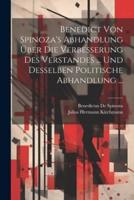 Benedict Von Spinoza's Abhandlung Über Die Verbesserung Des Verstandes ... Und Desselben Politische Abhandlung ...