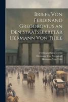 Briefe Von Ferdinand Gregorovius an Den Staatssekretär Hermann Von Thile