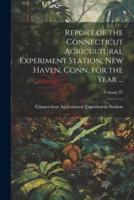 Report of the Connecticut Agricultural Experiment Station, New Haven, Conn. For the Year ...; Volume 37