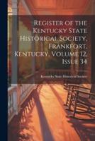 Register of the Kentucky State Historical Society, Frankfort, Kentucky, Volume 12, Issue 34