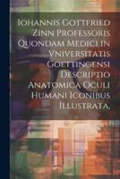 Iohannis Gottfried Zinn Professoris Quondam Medici in Vniversitatis Goettingensi Descriptio Anatomica Oculi Humani Iconibus Illustrata,