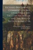 Richard Brathwait's Comments, in 1665, Upon Chaucer's Tales of the Miller and the Wife of Bath, Volumes 7-16
