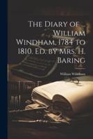 The Diary of ... William Windham, 1784 to 1810. Ed. By Mrs. H. Baring